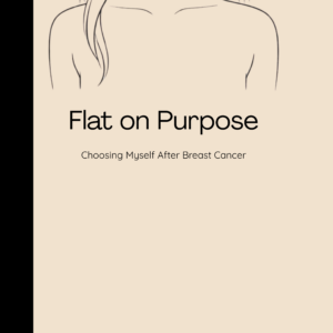 Flat on Purpose: Choosing Myself After Breast Cancer Signed Copy