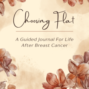 Choosing Flat: A Guided Journal For Life After Breast Cancer  Signed Copy